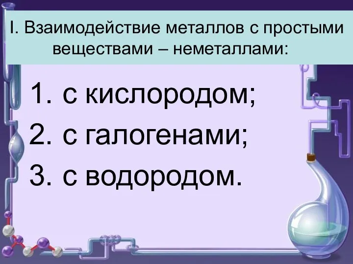 I. Взаимодействие металлов с простыми веществами – неметаллами: с кислородом; с галогенами; с водородом.