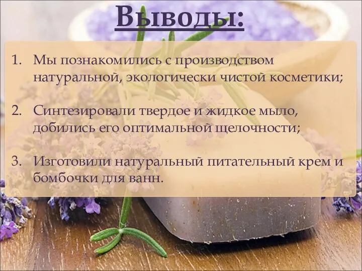 Выводы: Мы познакомились с производством натуральной, экологически чистой косметики; Синтезировали твердое