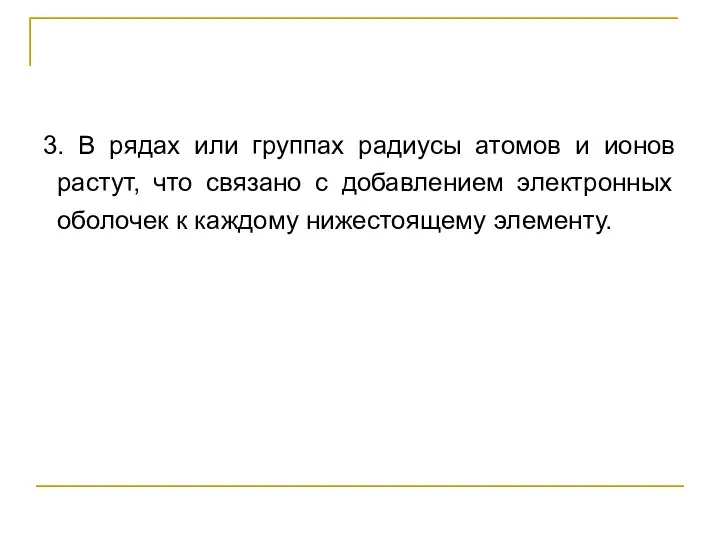 3. В рядах или группах радиусы атомов и ионов растут, что