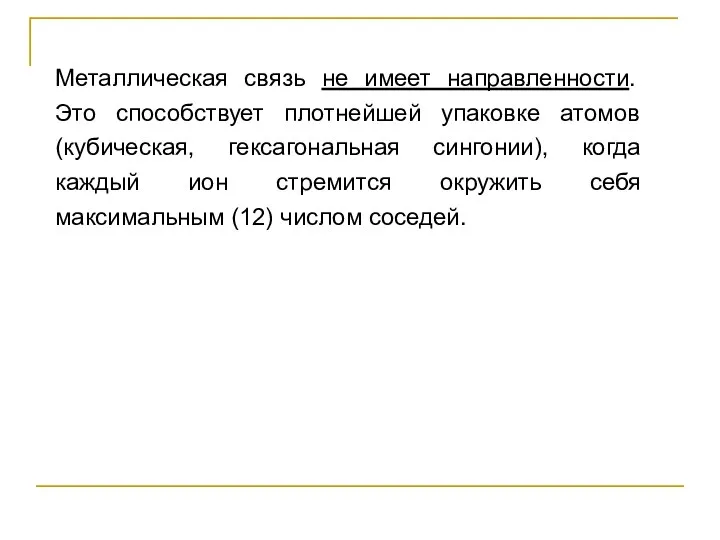 Металлическая связь не имеет направленности. Это способствует плотнейшей упаковке атомов (кубическая,