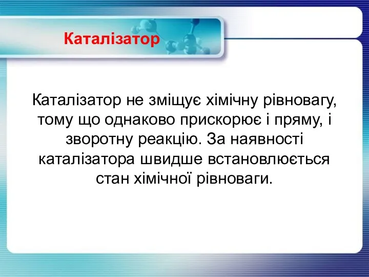 Каталізатор Каталізатор не зміщує хімічну рівновагу, тому що однаково прискорює і