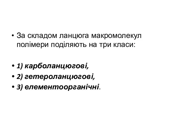 За складом ланцюга макромолекул полімери поділяють на три класи: 1) карболанцюгові, 2) гетероланцюгові, 3) елементоорганічні.