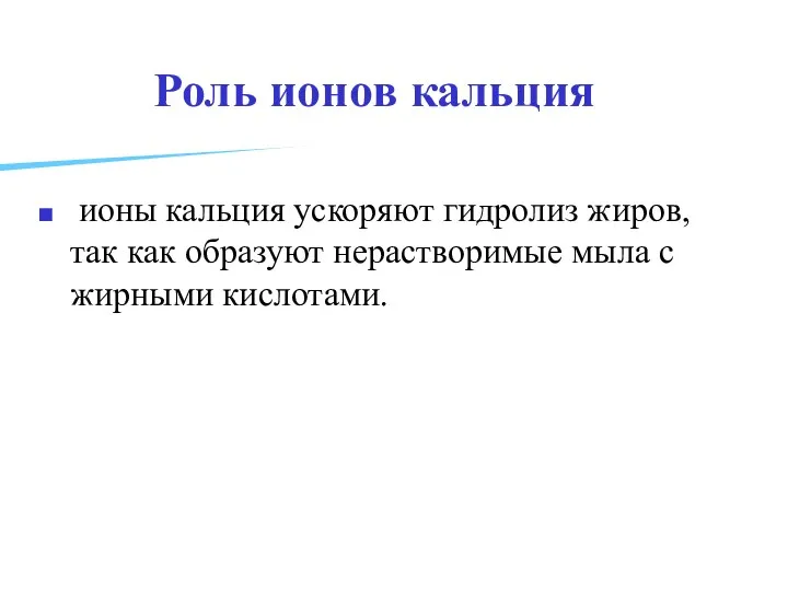 Роль ионов кальция ионы кальция ускоряют гидролиз жиров, так как образуют нерастворимые мыла с жирными кислотами.