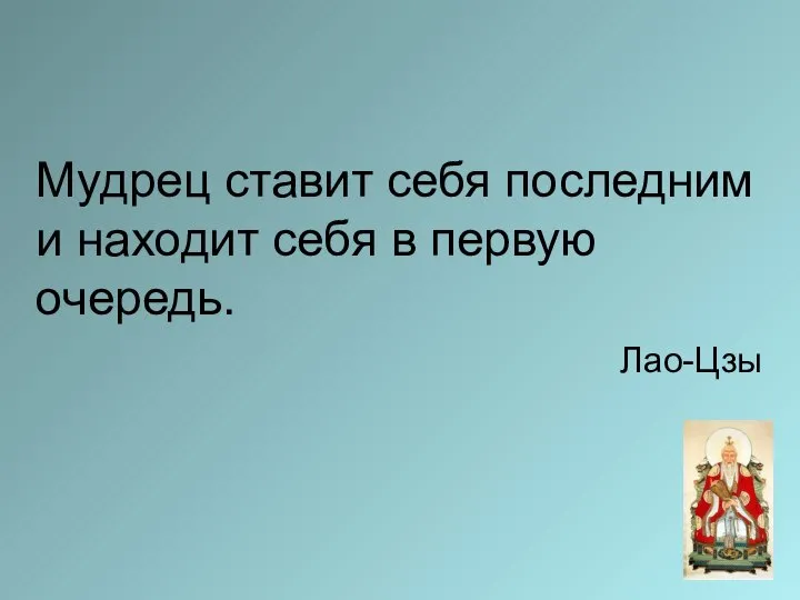 Мудрец ставит себя последним и находит себя в первую очередь. Лао-Цзы