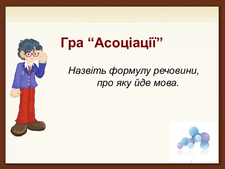 Гра “Асоціації” Назвіть формулу речовини, про яку йде мова.