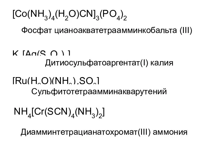 [Co(NH3)4(H2O)CN]3(PO4)2 K3[Ag(S2O3)2] [Ru(H2O)(NH3)4SO3] Фосфат цианоакватетраамминкобальта (III) Дитиосульфатоаргентат(I) калия Cульфитотетраамминакварутений NH4[Cr(SCN)4(NH3)2] Диамминтетрацианатохромат(III) аммония