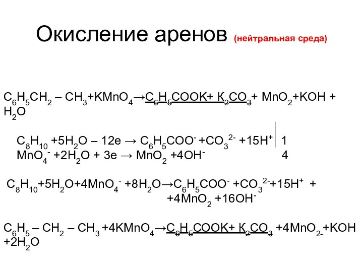 Окисление аренов (нейтральная среда) С6H5СН2 – CH3+KMnO4→С6Н5СООK+ К2СО3+ MnO2+KOH + H2O