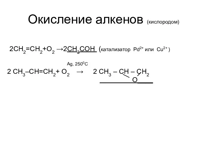 Окисление алкенов (кислородом) 2CH2=CH2+O2 →2СН3СОН (катализатор Pd2+ или Cu2+ ) Ag,