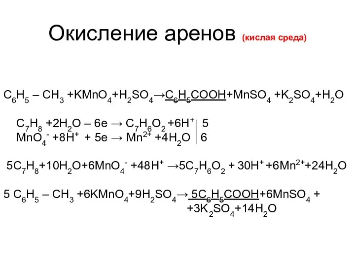 Окисление аренов (кислая среда) С6H5 – CH3 +KMnO4+H2SO4→С6Н5СООН+MnSO4 +K2SO4+H2O C7H8 +2H2O