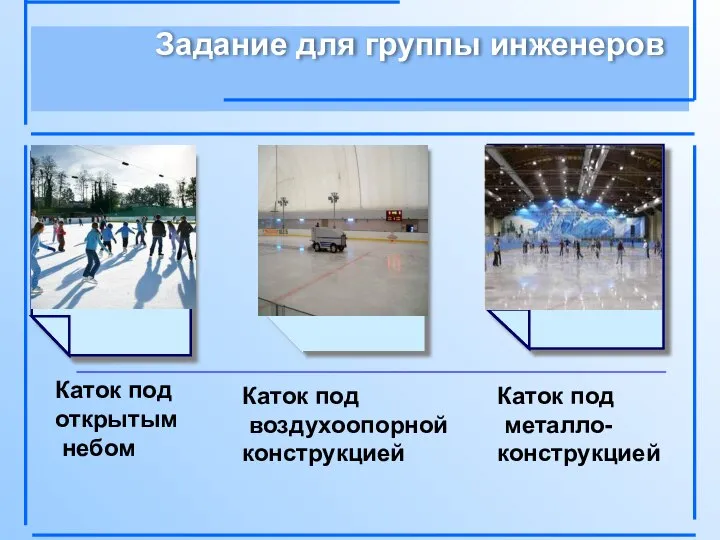 Задание для группы инженеров Каток под открытым небом Каток под воздухоопорной конструкцией Каток под металло- конструкцией