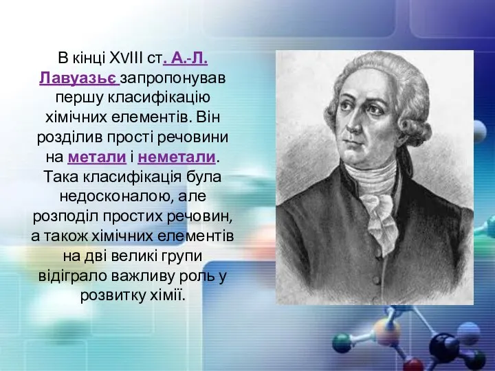 В кінці ХVІІІ ст. А.-Л. Лавуазьє запропонував першу класифікацію хімічних елементів.