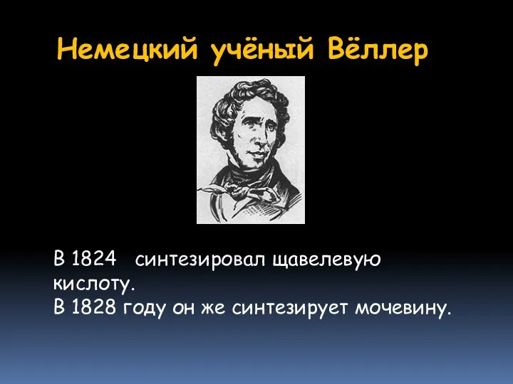 Немецкий учёный Вёллер В 1828 году он же синтезирует мочевину. В 1824 синтезировал щавелевую кислоту.