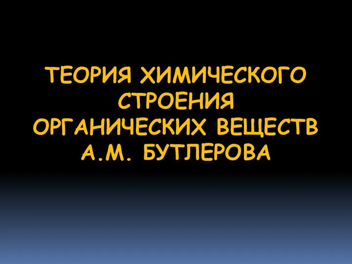 ТЕОРИЯ ХИМИЧЕСКОГО СТРОЕНИЯ ОРГАНИЧЕСКИХ ВЕЩЕСТВ А.М. БУТЛЕРОВА