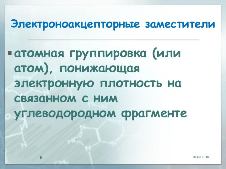 Электроноакцепторные заместители атомная группировка (или атом), понижающая электронную плотность на связанном с ним углеводородном фрагменте 04.03.2016