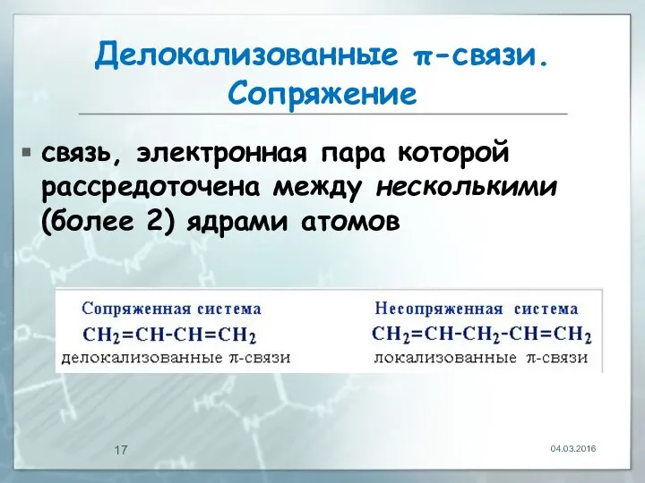 Делокализованные π-связи. Сопряжение связь, электронная пара которой рассредоточена между несколькими (более 2) ядрами атомов 04.03.2016