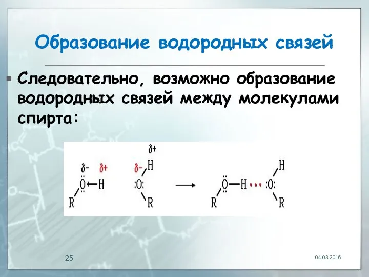 Образование водородных связей Следовательно, возможно образование водородных связей между молекулами спирта: 04.03.2016