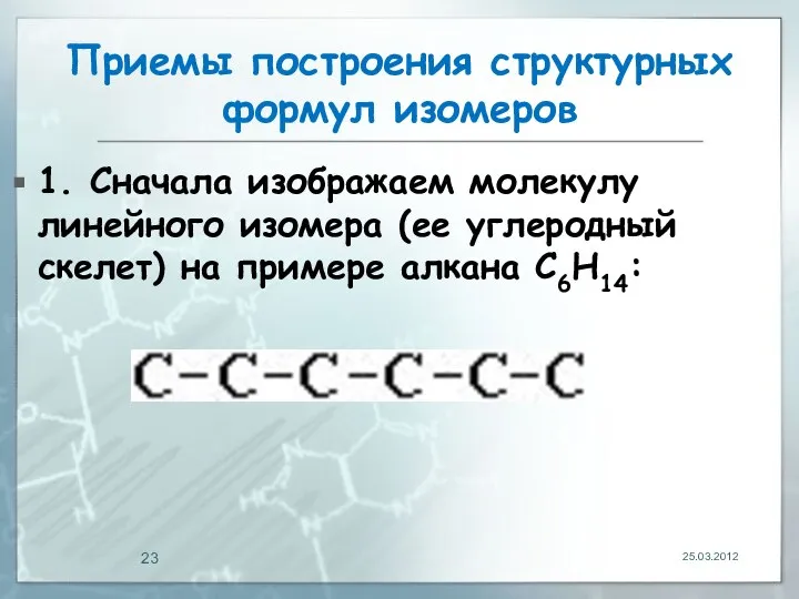 Приемы построения структурных формул изомеров 1. Сначала изображаем молекулу линейного изомера