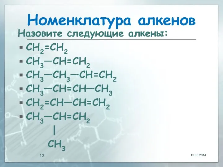 Номенклатура алкенов Назовите следующие алкены: CH2=CH2 CH3—CH=CH2 CH3—CH3—CH=CH2 CH3—CH=CH—CH3 CH2=CH—CH=CH2 CH3—CH=CH2 | CH3 13.05.2014