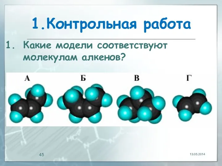 1.Контрольная работа 13.05.2014 Какие модели соответствуют молекулам алкенов?