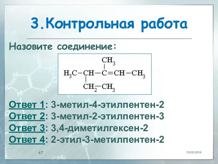 3.Контрольная работа 13.05.2014 Назовите соединение: Ответ 1: 3-метил-4-этилпентен-2 Ответ 2: 3-метил-2-этилпентен-3