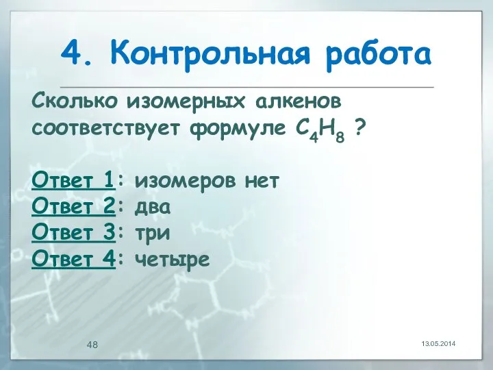 4. Контрольная работа 13.05.2014 Сколько изомерных алкенов соответствует формуле С4Н8 ?