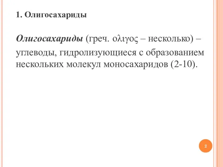 1. Олигосахариды Олигосахариды (греч. ολιγος – несколько) – углеводы, гидролизующиеся с образованием нескольких молекул моносахаридов (2-10).