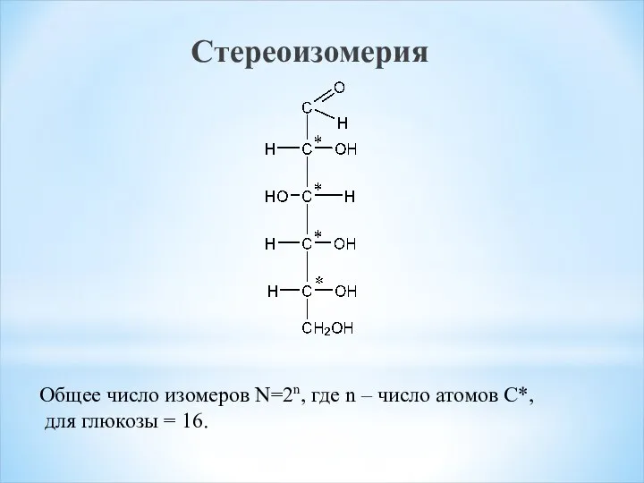 Стереоизомерия Общее число изомеров N=2n, где n – число атомов С*, для глюкозы = 16.