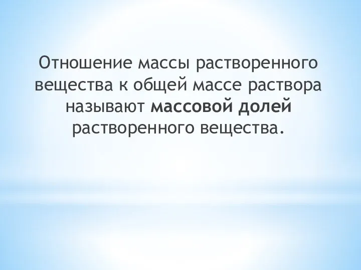 Отношение массы растворенного вещества к общей массе раствора называют массовой долей растворенного вещества.