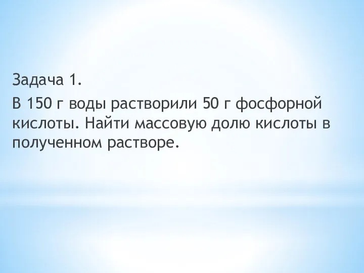 Задача 1. В 150 г воды растворили 50 г фосфорной кислоты.