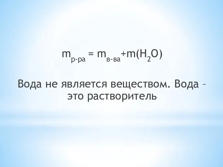 mр-ра = mв-ва+m(H2O) Вода не является веществом. Вода – это растворитель