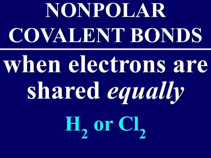 when electrons are shared equally NONPOLAR COVALENT BONDS H2 or Cl2