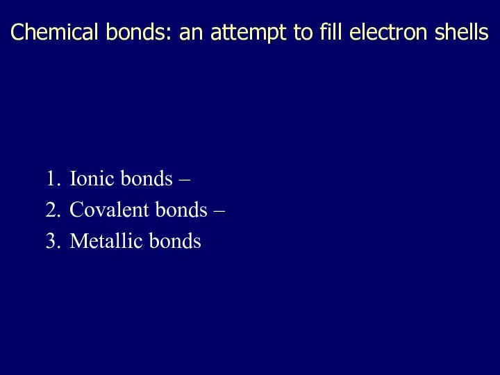 Chemical bonds: an attempt to fill electron shells Ionic bonds – Covalent bonds – Metallic bonds