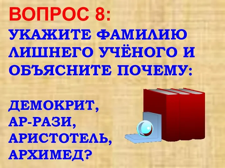 ВОПРОС 8: УКАЖИТЕ ФАМИЛИЮ ЛИШНЕГО УЧЁНОГО И ОБЪЯСНИТЕ ПОЧЕМУ: ДЕМОКРИТ, АР-РАЗИ, АРИСТОТЕЛЬ, АРХИМЕД?