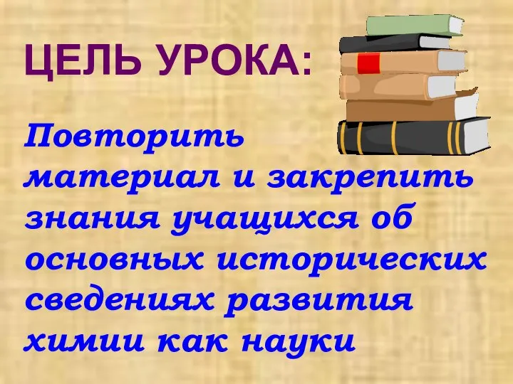 ЦЕЛЬ УРОКА: Повторить материал и закрепить знания учащихся об основных исторических сведениях развития химии как науки