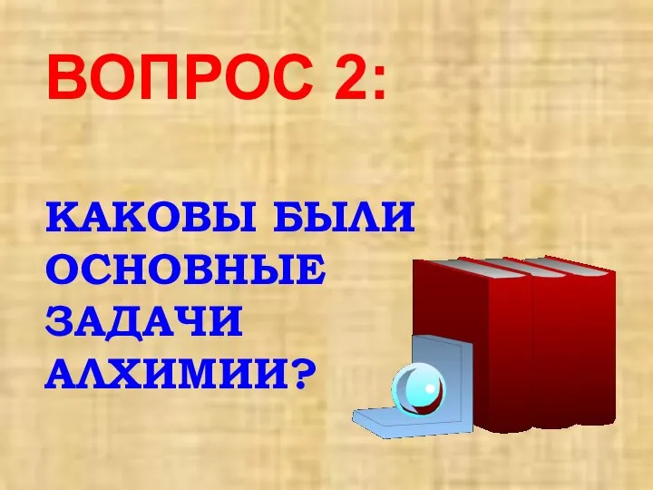 ВОПРОС 2: КАКОВЫ БЫЛИ ОСНОВНЫЕ ЗАДАЧИ АЛХИМИИ?