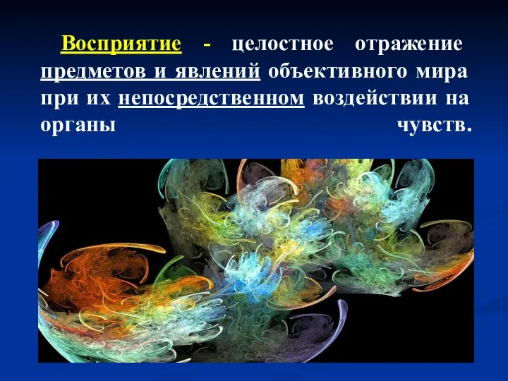 Восприятие - целостное отражение предметов и явлений объективного мира при их непосредственном воздействии на органы чувств.