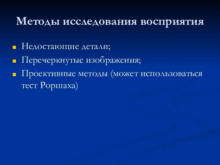 Методы исследования восприятия Недостающие детали; Перечеркнутые изображения; Проективные методы (может использоваться тест Роршаха)