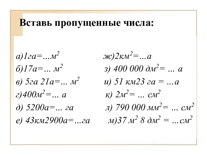 Вставь пропущенные числа: а)1га=…м2 ж)2км2=…а б)17а=… м2 з) 400 000 дм2=