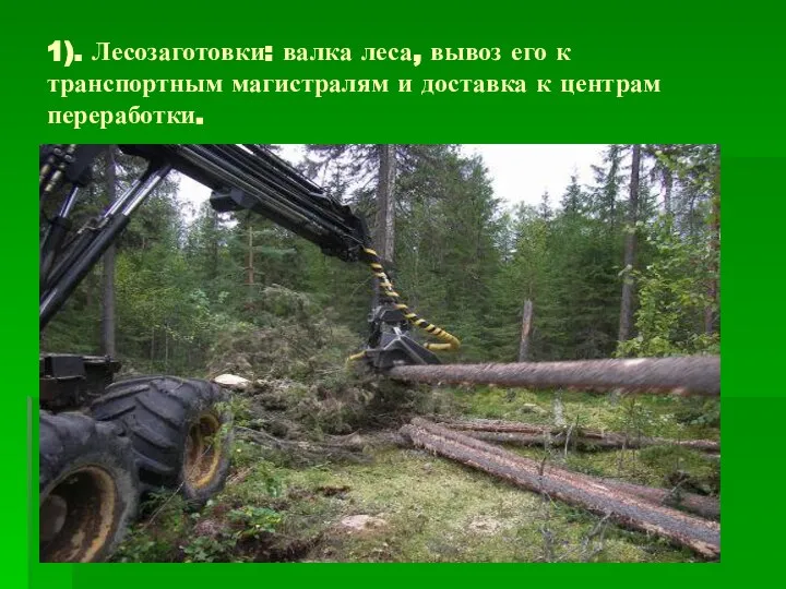 1). Лесозаготовки: валка леса, вывоз его к транспортным магистралям и доставка к центрам переработки.