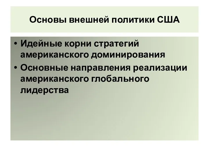 Основы внешней политики США Идейные корни стратегий американского доминирования Основные направления реализации американского глобального лидерства