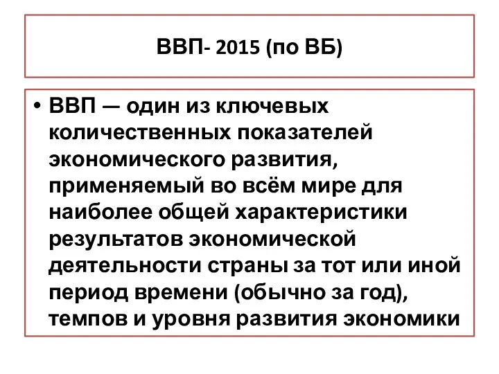 ВВП- 2015 (по ВБ) ВВП — один из ключевых количественных показателей