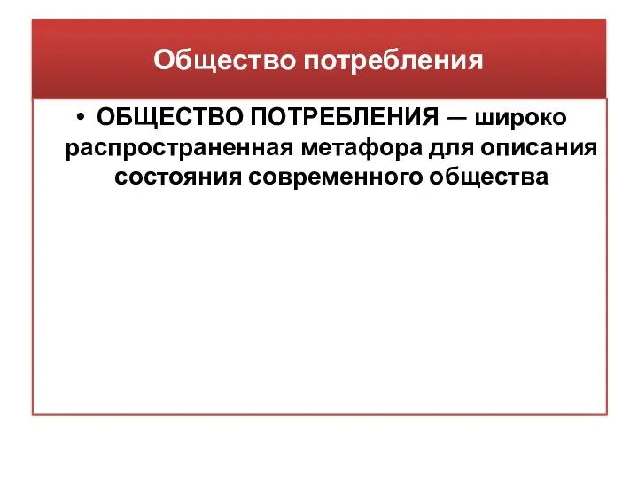 Общество потребления ОБЩЕСТВО ПОТРЕБЛЕНИЯ — широко распространенная метафора для описания состояния современного общества