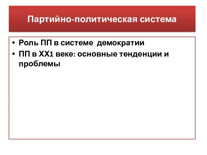 Партийно-политическая система Роль ПП в системе демократии ПП в ХХ1 веке: основные тенденции и проблемы