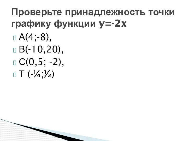 А(4;-8), В(-10,20), С(0,5; -2), Т (-¼;½) Проверьте принадлежность точки графику функции y=-2x