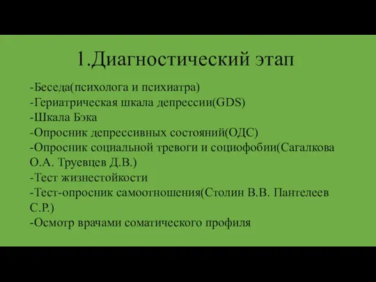 1.Диагностический этап -Беседа(психолога и психиатра) -Гериатрическая шкала депрессии(GDS) -Шкала Бэка -Опросник