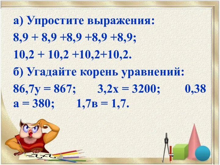 а) Упростите выражения: 8,9 + 8,9 +8,9 +8,9 +8,9; 10,2 +