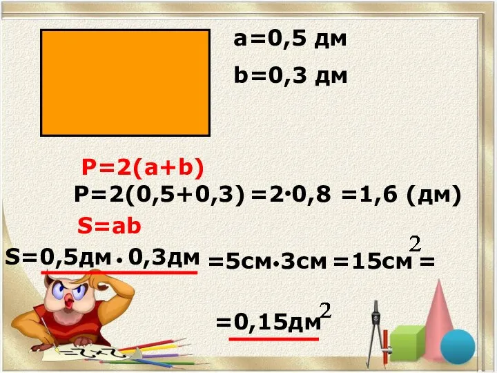 а=0,5 дм b=0,3 дм Р=2(а+b) Р=2(0,5+0,3) S=ab S=0,5дм 0,3дм ● ●