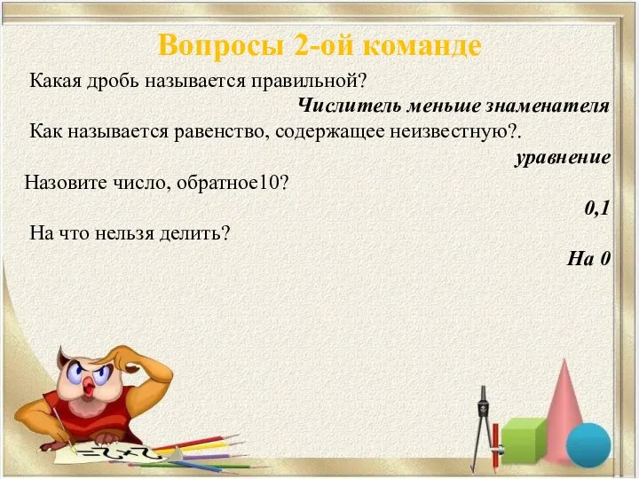 Вопросы 2-ой команде Какая дробь называется правильной? Числитель меньше знаменателя Как