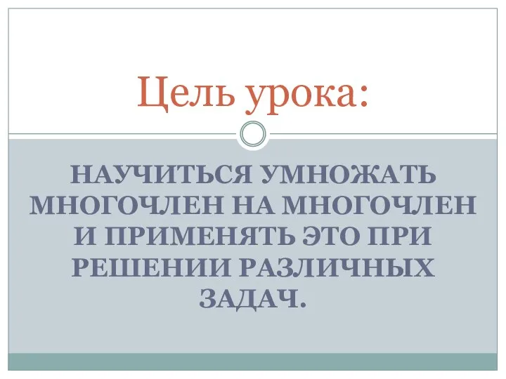 НАУЧИТЬСЯ УМНОЖАТЬ МНОГОЧЛЕН НА МНОГОЧЛЕН И ПРИМЕНЯТЬ ЭТО ПРИ РЕШЕНИИ РАЗЛИЧНЫХ ЗАДАЧ. Цель урока: