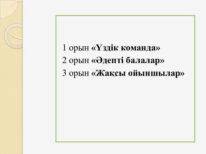 1 орын «Үздік команда» 2 орын «Әдепті балалар» 3 орын «Жақсы ойыншылар»